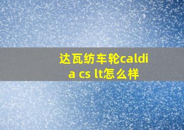 达瓦纺车轮caldia cs lt怎么样